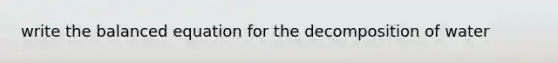 write the balanced equation for the decomposition of water