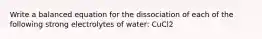 Write a balanced equation for the dissociation of each of the following strong electrolytes of water: CuCl2