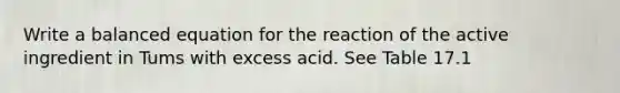 Write a balanced equation for the reaction of the active ingredient in Tums with excess acid. See Table 17.1