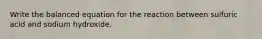 Write the balanced equation for the reaction between sulfuric acid and sodium hydroxide.