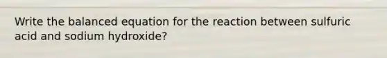 Write the balanced equation for the reaction between sulfuric acid and sodium hydroxide?