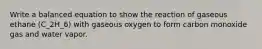 Write a balanced equation to show the reaction of gaseous ethane (C_2H_6) with gaseous oxygen to form carbon monoxide gas and water vapor.