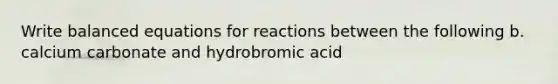 Write balanced equations for reactions between the following b. calcium carbonate and hydrobromic acid