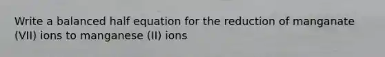 Write a balanced half equation for the reduction of manganate (VII) ions to manganese (II) ions