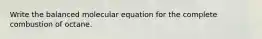 Write the balanced molecular equation for the complete combustion of octane.