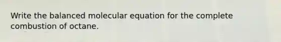 Write the balanced molecular equation for the complete combustion of octane.