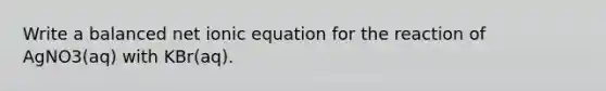 Write a balanced net ionic equation for the reaction of AgNO3(aq) with KBr(aq).