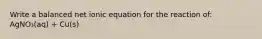 Write a balanced net ionic equation for the reaction of: AgNO₃(aq) + Cu(s)