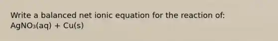 Write a balanced net ionic equation for the reaction of: AgNO₃(aq) + Cu(s)