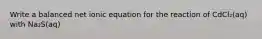 Write a balanced net ionic equation for the reaction of CdCl₂(aq) with Na₂S(aq)