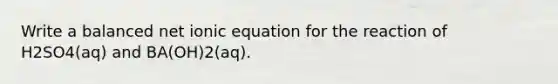 Write a balanced net ionic equation for the reaction of H2SO4(aq) and BA(OH)2(aq).