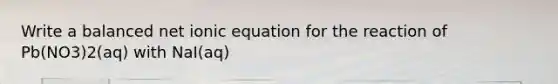 Write a balanced net ionic equation for the reaction of Pb(NO3)2(aq) with NaI(aq)