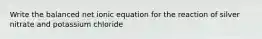 Write the balanced net ionic equation for the reaction of silver nitrate and potassium chloride