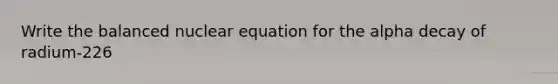 Write the balanced nuclear equation for the alpha decay of radium-226