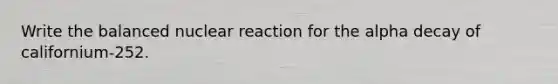 Write the balanced nuclear reaction for the alpha decay of californium-252.