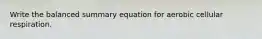 Write the balanced summary equation for aerobic cellular respiration.