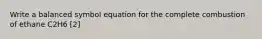 Write a balanced symbol equation for the complete combustion of ethane C2H6 [2]