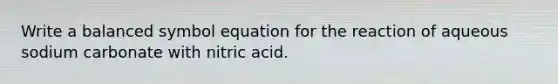 Write a balanced symbol equation for the reaction of aqueous sodium carbonate with nitric acid.