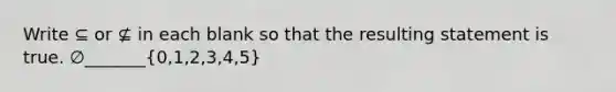 Write ⊆ or ⊈ in each blank so that the resulting statement is true. ∅​_______(0,1,2,3,4,5​)