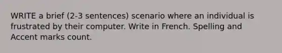 WRITE a brief (2-3 sentences) scenario where an individual is frustrated by their computer. Write in French. Spelling and Accent marks count.