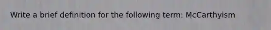 Write a brief definition for the following term: McCarthyism