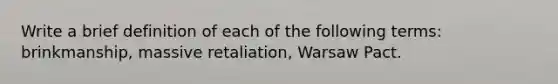 Write a brief definition of each of the following terms: brinkmanship, massive retaliation, Warsaw Pact.