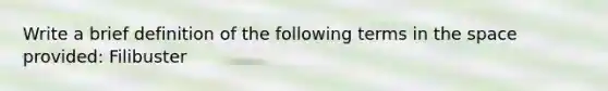 Write a brief definition of the following terms in the space provided: Filibuster