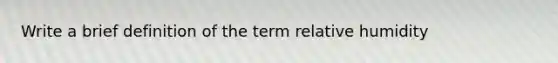 Write a brief definition of the term relative humidity