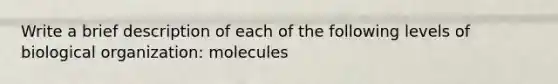 Write a brief description of each of the following levels of biological organization: molecules