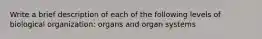 Write a brief description of each of the following levels of biological organization: organs and organ systems