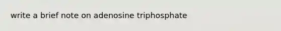 write a brief note on adenosine triphosphate