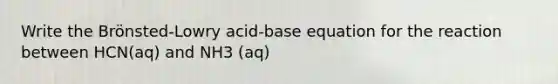 Write the Brönsted-Lowry acid-base equation for the reaction between HCN(aq) and NH3 (aq)