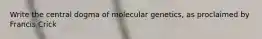 Write the central dogma of molecular genetics, as proclaimed by Francis Crick