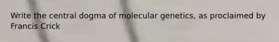 Write the central dogma of molecular genetics, as proclaimed by Francis Crick