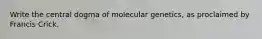 Write the central dogma of molecular genetics, as proclaimed by Francis Crick.