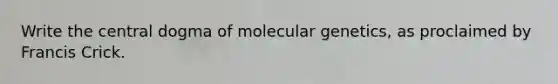 Write the central dogma of molecular genetics, as proclaimed by Francis Crick.