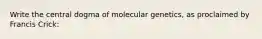 Write the central dogma of molecular genetics, as proclaimed by Francis Crick: