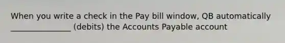 When you write a check in the Pay bill window, QB automatically _______________ (debits) the Accounts Payable account