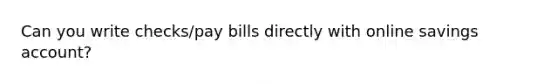 Can you write checks/pay bills directly with online savings account?