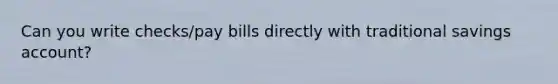 Can you write checks/pay bills directly with traditional savings account?