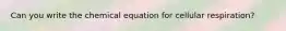 Can you write the chemical equation for cellular respiration?