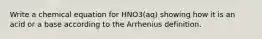 Write a chemical equation for HNO3(aq) showing how it is an acid or a base according to the Arrhenius definition.