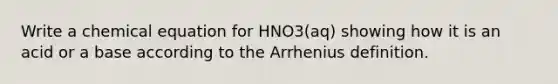 Write a chemical equation for HNO3(aq) showing how it is an acid or a base according to the Arrhenius definition.