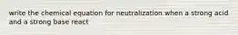 write the chemical equation for neutralization when a strong acid and a strong base react