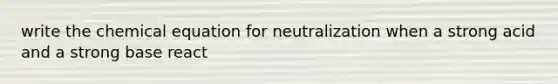 write the chemical equation for neutralization when a strong acid and a strong base react