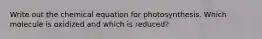 Write out the chemical equation for photosynthesis. Which molecule is oxidized and which is reduced?