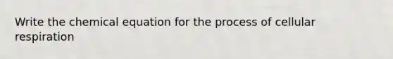 Write the chemical equation for the process of <a href='https://www.questionai.com/knowledge/k1IqNYBAJw-cellular-respiration' class='anchor-knowledge'>cellular respiration</a>