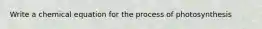 Write a chemical equation for the process of photosynthesis