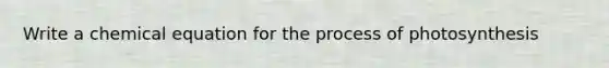 Write a chemical equation for the process of photosynthesis