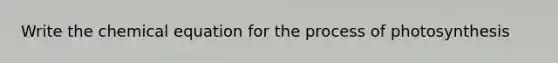 Write the chemical equation for the <a href='https://www.questionai.com/knowledge/kZdL6DGYI4-process-of-photosynthesis' class='anchor-knowledge'>process of photosynthesis</a>